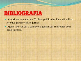 Bibliografia
 A escritora tem mais de 70 obras publicadas. Para além disso

escreve para revistas e jornais.
 Agora vou vos dar a conhecer algumas das suas obras com
mais sucesso.

 