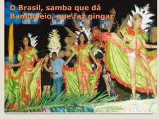 O Brasil, samba que dá
Bamboleio, que faz gingar

 