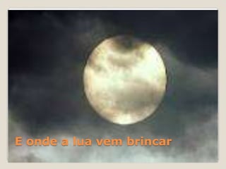 E onde a lua vem brincar

 