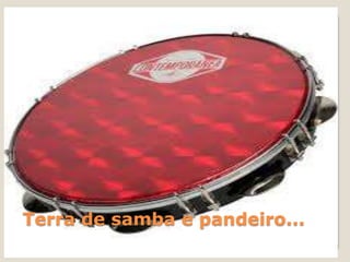 Terra de samba e pandeiro...

 