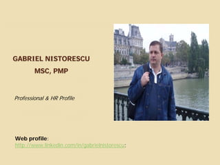 GABRIEL NISTORESCU
        MSC, PMP



Professional & HR Profile




Web profile:
http://www.linkedin.com/in/gabrielnistorescu;
 