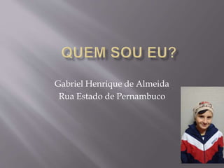 Gabriel Henrique de Almeida
Rua Estado de Pernambuco
 