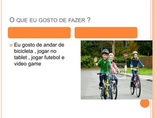 O QUE EU GOSTO DE FAZER ?
 Eu gosto de andar de
bicicleta , jogar no
tablet , jogar futebol e
video game
 