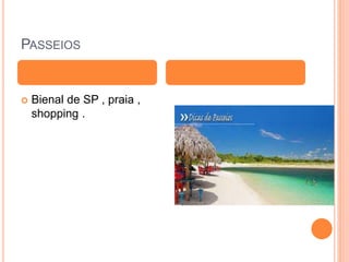 PASSEIOS
 Bienal de SP , praia ,
shopping .
 