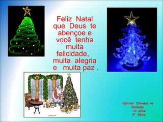 Feliz Natal
que Deus te
abençoe e
você tenha
muita
felicidade,
muita alegria
e muita paz .
Gabriel Oliveira de
Almeida
13 anos
5ª Série
 