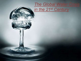 The Global Water Crisis
in the 21st Century
By Gabriel Patino
 