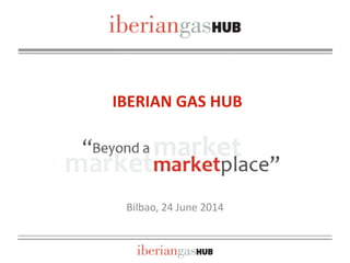 IBERIAN GAS HUB
Bilbao, 24 June 2014
 