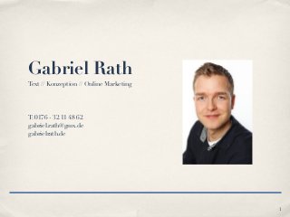 Gabriel Rath
Text // Konzeption // Online Marketing
T: 0176 - 32 11 48 62
gabriel.rath@gmx.de
gabrielrath.de
1
 