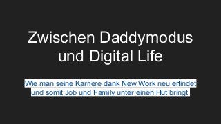 Zwischen Daddymodus
und Digital Life
Wie man seine Karriere dank New Work neu erfindet
und somit Job und Family unter einen Hut bringt.
 