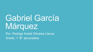 Gabriel García
Márquez
Por: Rodrigo André Olivares Llanos
Grado: 1 “B” secundaria
 