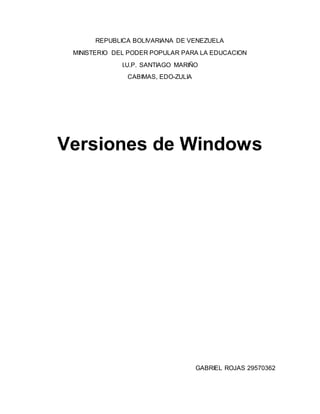 REPUBLICA BOLIVARIANA DE VENEZUELA
MINISTERIO DEL PODER POPULAR PARA LA EDUCACION
I.U.P. SANTIAGO MARIÑO
CABIMAS, EDO-ZULIA
Versiones de Windows
GABRIEL ROJAS 29570362
 