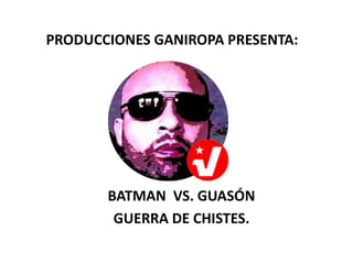PRODUCCIONES GANIROPA PRESENTA:
BATMAN VS. GUASÓN
GUERRA DE CHISTES.
 