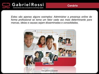Cenário www.gabrielrossi.com.br Estes são apenas alguns exemplos: Administrar a presença online de forma profissional se t...