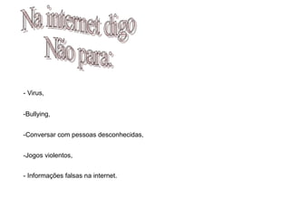 - Virus,
-Bullying,
-Conversar com pessoas desconhecidas,
-Jogos violentos,
- Informações falsas na internet.
 