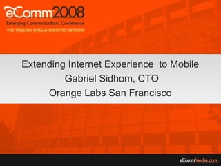 Extending Internet Experience  to Mobile  Gabriel Sidhom, CTO Orange Labs San Francisco 