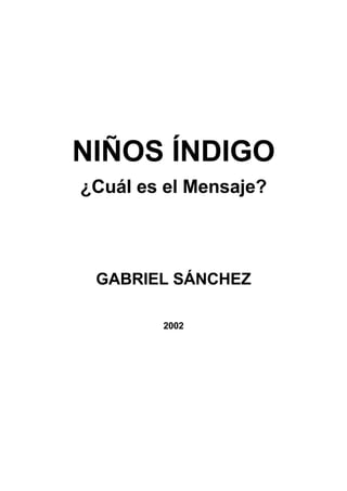 NIÑOS ÍNDIGO
¿Cuál es el Mensaje?



 GABRIEL SÁNCHEZ

        2002
 