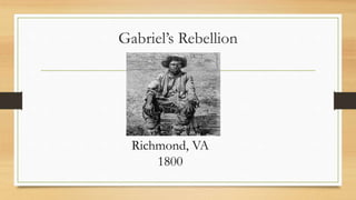 Gabriel’s Rebellion 
Richmond, VA 
1800 
 