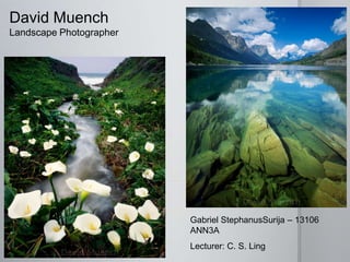 David Muench
Landscape Photographer




                         Gabriel StephanusSurija – 13106
                         ANN3A
                         Lecturer: C. S. Ling
 