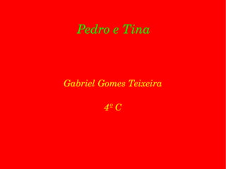 Pedro e Tina Gabriel Gomes Teixeira 4º C 