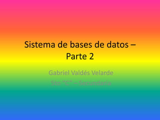 Sistema de bases de datos –
          Parte 2
     Gabriel Valdés Velarde
      5to “C” – Secundaria
 