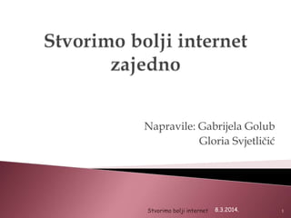 Napravile: Gabrijela Golub
Gloria Svjetličić

Stvorimo bolji internet

8.3.2014.

1

 