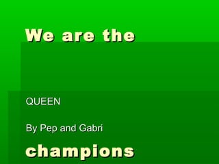 We are the  champions QUEEN By Pep and Gabri 