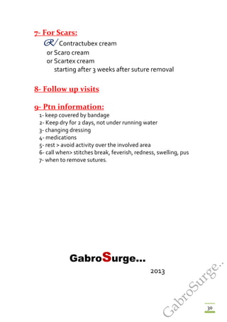 30
7- For Scars:
R/ Contractubex cream
or Scaro cream
or Scartex cream
starting after 3 weeks after suture removal
8- Follow up visits
9- Ptn information:
1- keep covered by bandage
2- Keep dry for 2 days, not under running water
3- changing dressing
4- medications
5- rest > avoid activity over the involved area
6- call when> stitches break, feverish, redness, swelling, pus
7- when to remove sutures.
GabroSurge…
2013
G
abroSurge..
 