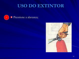 17
USO DO EXTINTOR
3º Pressione a alavanca;
 