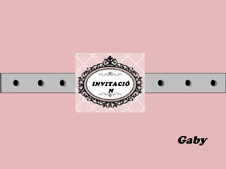 INVITACIÓ
N
Gaby
 