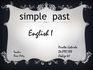 simple past
Teacher:
Rosa Ortiz
Peralta Gabriela
24.090.788
Código 41
English I
 