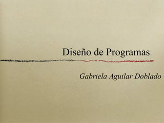 Diseño de Programas
Gabriela Aguilar Doblado
 