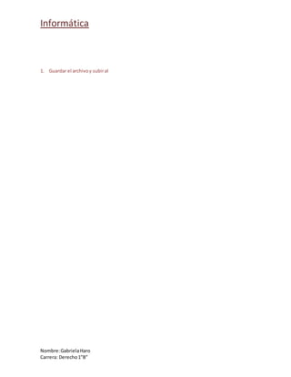 Informática
Nombre:GabrielaHaro
Carrera: Derecho1”B”
1. Guardar el archivoy subiral
 