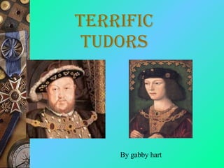 terrific Tudors By gabby hart 