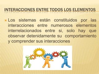 INTERACCIONES ENTRE TODOS LOS ELEMENTOS

   Los sistemas están constituidos por las
    interacciones entre numerosos elementos
    interrelacionados entre si, solo hay que
    observar detenidamente su comportamiento
    y comprender sus interacciones
 