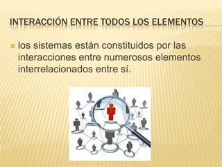 INTERACCIÓN ENTRE TODOS LOS ELEMENTOS

   los sistemas están constituidos por las
    interacciones entre numerosos elementos
    interrelacionados entre sí.
 