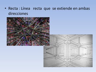 Recta : Línea   recta  que  se extiende en ambas direcciones 