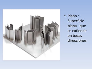 Plano :  Superficie  plana   que  se extiende  en todas direcciones 