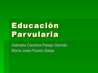 Educación
Par vularia
Gabriela Carolina Pareja Garrido
María José Pizarro Salas
 
