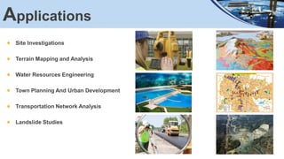 Site Investigations
Terrain Mapping and Analysis
Water Resources Engineering
Town Planning And Urban Development
Transportation Network Analysis
Landslide Studies
Applications
 
