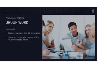 GROUP WORK
AGILE MANIFESTO
In groups
• Discuss each of the 12 principles
• Link each principle to one of the
four manifesto items
 