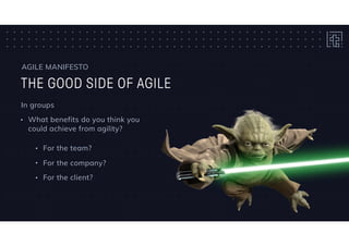 THE GOOD SIDE OF AGILE
AGILE MANIFESTO
In groups
• What benefits do you think you
could achieve from agility?
• For the team?
• For the company?
• For the client?
 