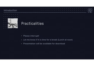 Introduction
Practicalities
• Please interrupt!
• Let me know if it is time for a break (Lunch at noon)
• Presentation will be available for download
 