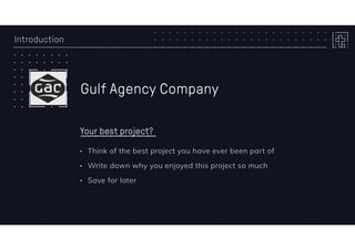 Introduction
Gulf Agency Company
Your best project?
• Think of the best project you have ever been part of
• Write down why you enjoyed this project so much
• Save for later
 