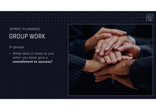 GROUP WORK
SPRINT PLANNING
In groups
• What does it mean to you
when you team give a
commitment to success?
 