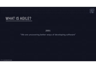 WHAT IS AGILE?
2001
“We are uncovering better ways of developing software”
HTTP://AGILEMANIFESTO.ORG/
 