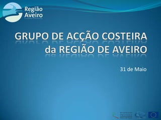 31 de Maio GRUPO DE ACÇÃO COSTEIRAda REGIÃO DE AVEIRO 