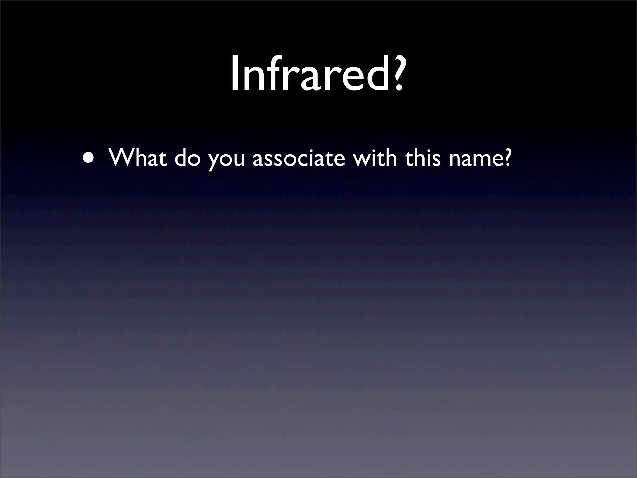 Infrared?
• What do you associate with this name?
 