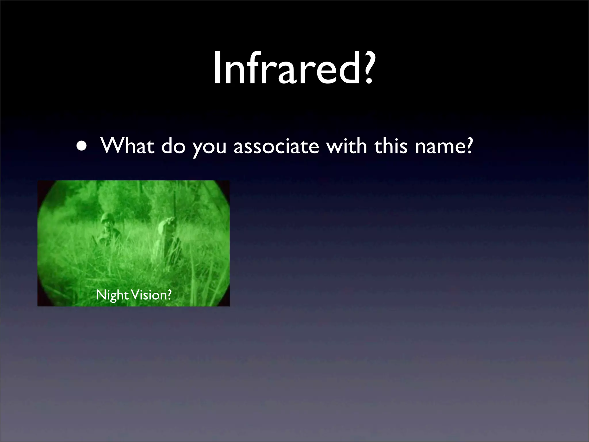 Infrared?
• What do you associate with this name?
NightVision?
 