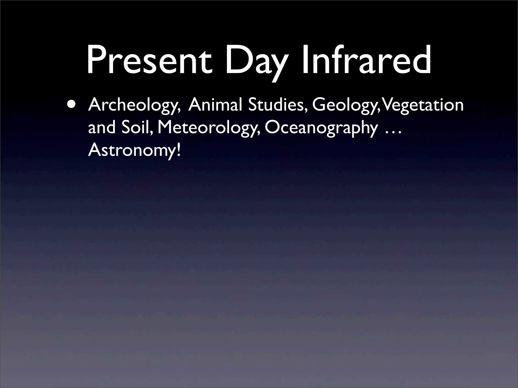 Present Day Infrared
• Archeology, Animal Studies, Geology,Vegetation
and Soil, Meteorology, Oceanography …
Astronomy!
 