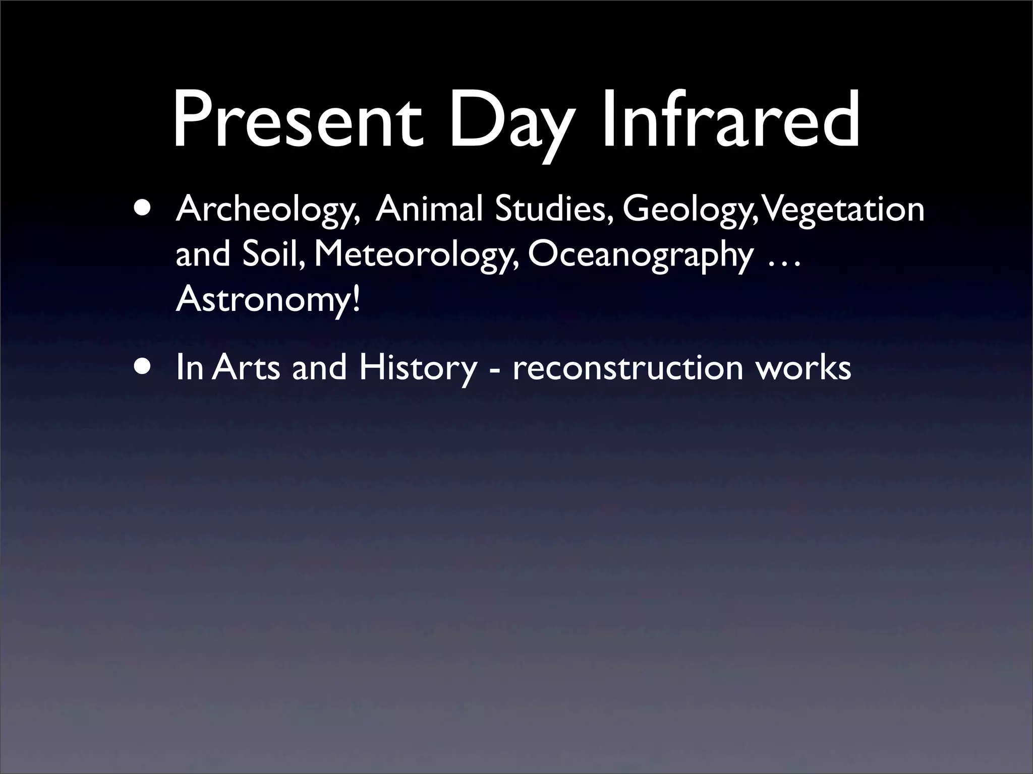 Present Day Infrared
• Archeology, Animal Studies, Geology,Vegetation
and Soil, Meteorology, Oceanography …
Astronomy!
• In Arts and History - reconstruction works
 